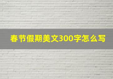 春节假期美文300字怎么写