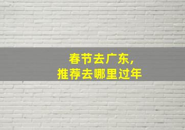 春节去广东,推荐去哪里过年