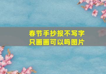 春节手抄报不写字只画画可以吗图片