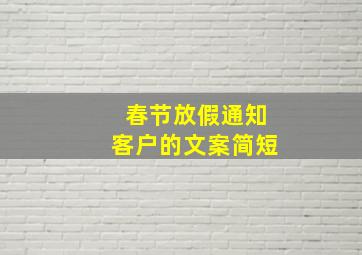 春节放假通知客户的文案简短