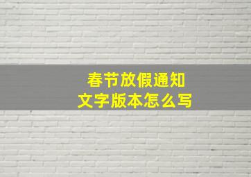 春节放假通知文字版本怎么写