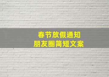 春节放假通知朋友圈简短文案