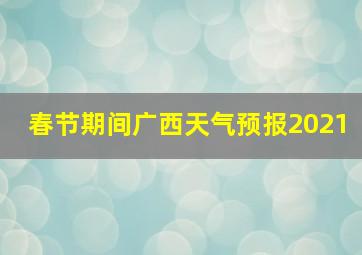 春节期间广西天气预报2021