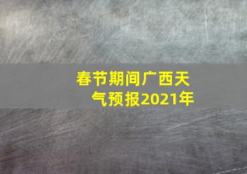 春节期间广西天气预报2021年