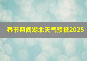 春节期间湖北天气预报2025