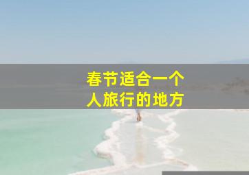 春节适合一个人旅行的地方