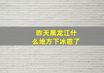 昨天黑龙江什么地方下冰雹了