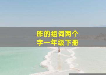 昨的组词两个字一年级下册