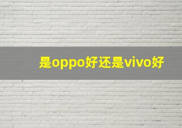 是oppo好还是vivo好