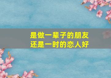 是做一辈子的朋友还是一时的恋人好