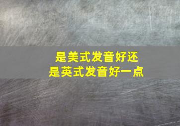 是美式发音好还是英式发音好一点