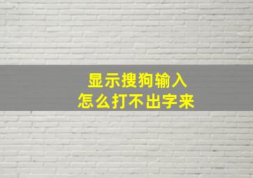 显示搜狗输入怎么打不出字来