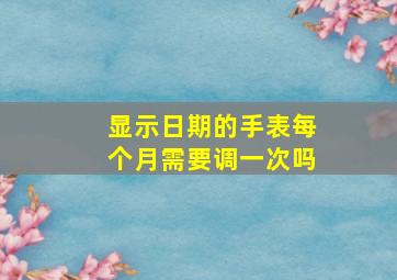 显示日期的手表每个月需要调一次吗