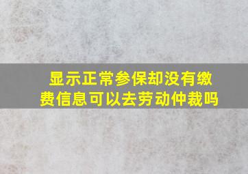 显示正常参保却没有缴费信息可以去劳动仲裁吗