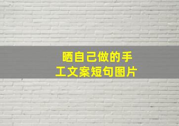 晒自己做的手工文案短句图片