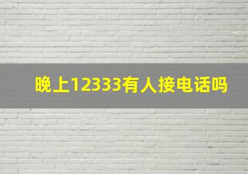 晚上12333有人接电话吗