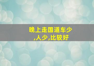 晚上走国道车少,人少,比较好