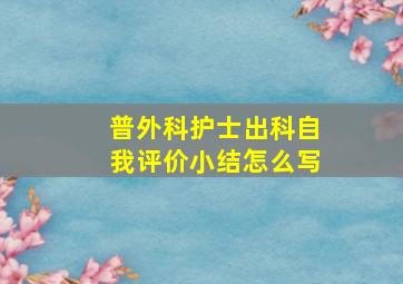 普外科护士出科自我评价小结怎么写