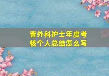 普外科护士年度考核个人总结怎么写