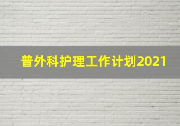 普外科护理工作计划2021