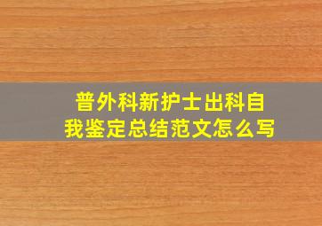 普外科新护士出科自我鉴定总结范文怎么写