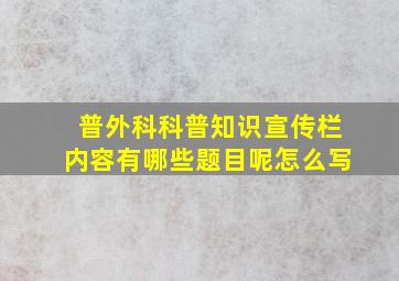 普外科科普知识宣传栏内容有哪些题目呢怎么写