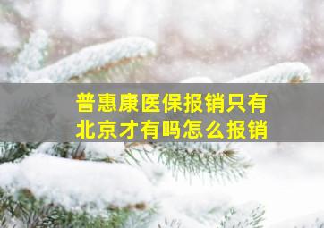 普惠康医保报销只有北京才有吗怎么报销