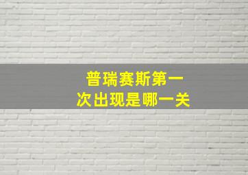 普瑞赛斯第一次出现是哪一关