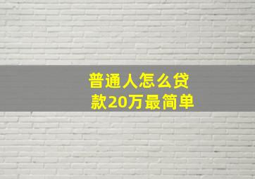 普通人怎么贷款20万最简单