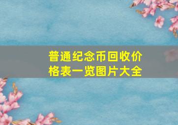 普通纪念币回收价格表一览图片大全