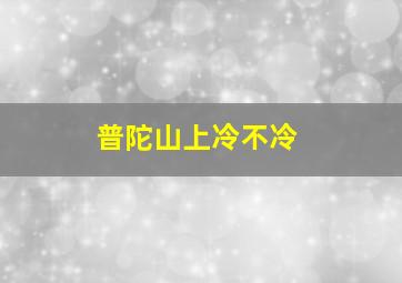 普陀山上冷不冷