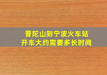 普陀山到宁波火车站开车大约需要多长时间