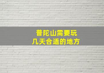 普陀山需要玩几天合适的地方