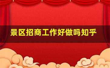 景区招商工作好做吗知乎