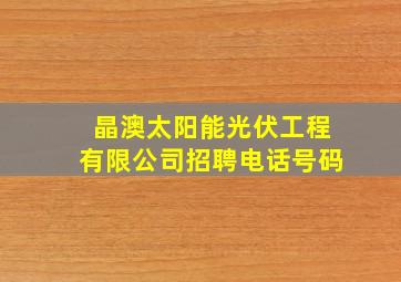 晶澳太阳能光伏工程有限公司招聘电话号码