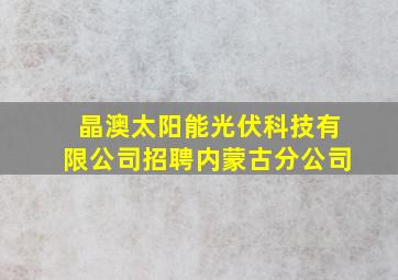 晶澳太阳能光伏科技有限公司招聘内蒙古分公司