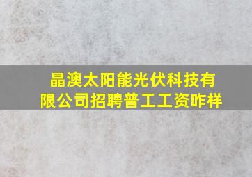 晶澳太阳能光伏科技有限公司招聘普工工资咋样