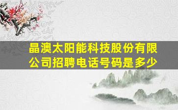 晶澳太阳能科技股份有限公司招聘电话号码是多少