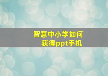 智慧中小学如何获得ppt手机