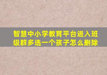 智慧中小学教育平台进入班级群多选一个孩子怎么删除