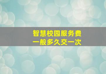 智慧校园服务费一般多久交一次