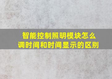 智能控制照明模块怎么调时间和时间显示的区别