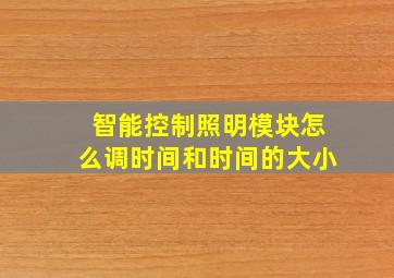 智能控制照明模块怎么调时间和时间的大小