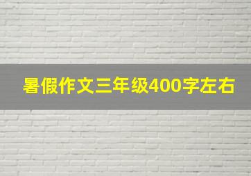 暑假作文三年级400字左右