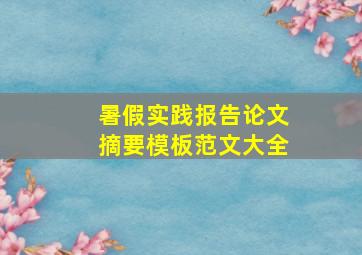 暑假实践报告论文摘要模板范文大全