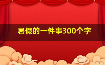 暑假的一件事300个字