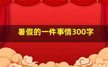 暑假的一件事情300字