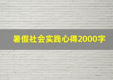 暑假社会实践心得2000字