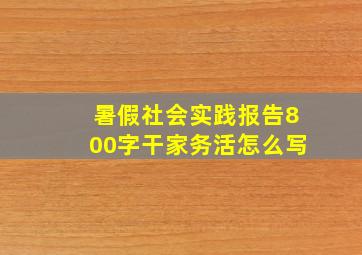 暑假社会实践报告800字干家务活怎么写