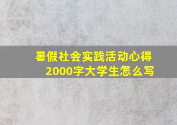 暑假社会实践活动心得2000字大学生怎么写